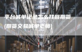 平台喊单记录怎么找回期货(期货交易喊单老师)