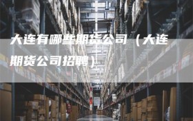 大连有哪些期货公司（大连期货公司招聘）