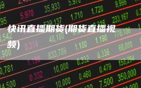 快讯直播期货(期货直播视频)