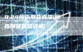 9.24恒指期货直播(恒指期货直播讲解)