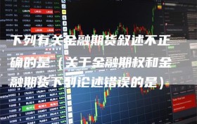 下列有关金融期货叙述不正确的是（关于金融期权和金融期货下列论述错误的是）