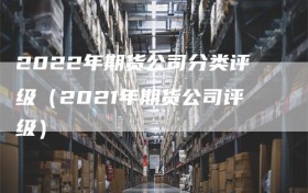 2022年期货公司分类评级（2021年期货公司评级）
