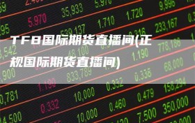 TFB国际期货直播间(正规国际期货直播间)