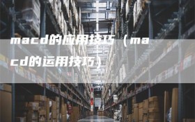 macd的应用技巧（macd的运用技巧）