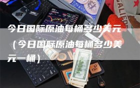 今日国际原油每桶多少美元（今日国际原油每桶多少美元一桶）
