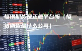 恒银期货是正规平台吗（恒银期货是什么公司）