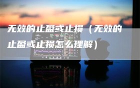 无效的止盈或止损（无效的止盈或止损怎么理解）