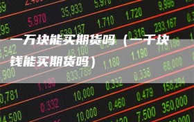 一万块能买期货吗（一千块钱能买期货吗）