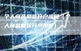 个人商品期货开户流程（个人商品期货开户条件）