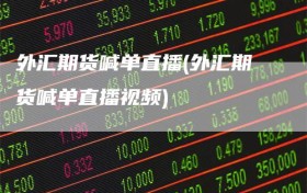 外汇期货喊单直播(外汇期货喊单直播视频)