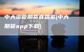 中大资管期货直播室(中大期货app下载)