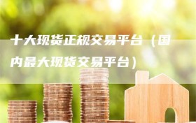 十大现货正规交易平台（国内最大现货交易平台）