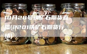 10月28号铁矿石期货直播(2201铁矿石期货行情)