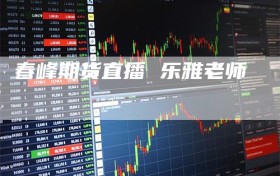 春峰期货直播 乐雅老师