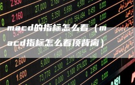macd的指标怎么看（macd指标怎么看顶背离）