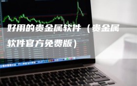 好用的贵金属软件（贵金属软件官方免费版）