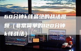 60分钟k线最绝的战法视频（非常简单的120分钟k线战法）