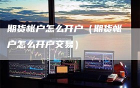 期货帐户怎么开户（期货帐户怎么开户交易）