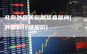 北京外盘美铜期货直播间(外盘铜行情报价)