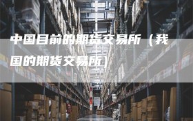 中国目前的期货交易所（我国的期货交易所）