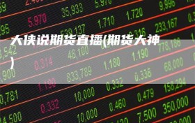 大侠说期货直播(期货大神)