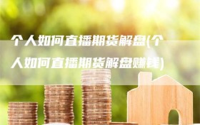 个人如何直播期货解盘(个人如何直播期货解盘赚钱)