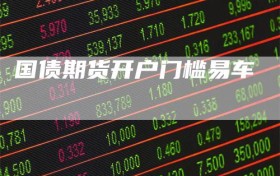 国债期货开户门槛易车