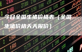 今日全国生猪价格表（全国生猪价格天天报价）