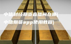 中信财经期货直播间在哪(中信期货app使用教程)