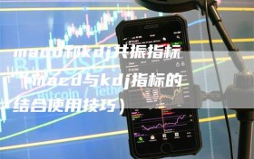 macd和kdj共振指标（macd与kdj指标的结合使用技巧）