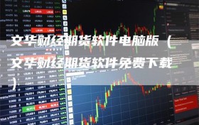 文华财经期货软件电脑版（文华财经期货软件免费下载）