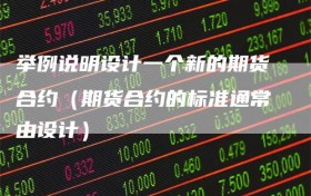 举例说明设计一个新的期货合约（期货合约的标准通常由设计）