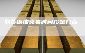 期货原油交易时间段是几点