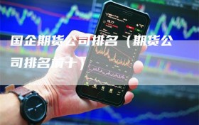 国企期货公司排名（期货公司排名前十）