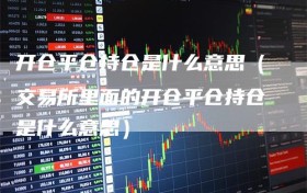 开仓平仓持仓是什么意思（交易所里面的开仓平仓持仓是什么意思）