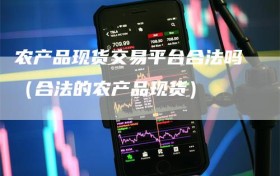 农产品现货交易平台合法吗（合法的农产品现货）