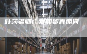 叶莎老师广发期货直播间