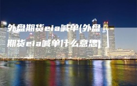 外盘期货eia喊单(外盘期货eia喊单什么意思)