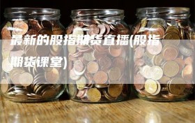 最新的股指期货直播(股指期货课堂)