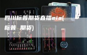 四川标普期货直播eia(标普 期货)