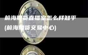 前海期货直播室怎么样知乎(前海期货交易中心)