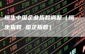 恒生中国企业指数调整（恒生指数 国企指数）