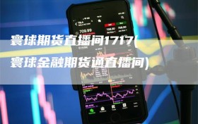 寰球期货直播间1717(寰球金融期货通直播间)
