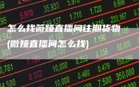 怎么找薇娅直播间往期货物(微娅直播间怎么找)