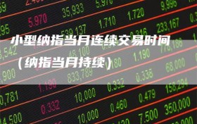 小型纳指当月连续交易时间（纳指当月持续）