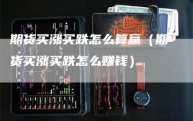 期货买涨买跌怎么算赢（期货买涨买跌怎么赚钱）