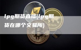 lpg期货直播(lpg期货在哪个交易所)