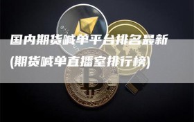 国内期货喊单平台排名最新(期货喊单直播室排行榜)