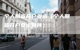 个人期货开户要求（个人期货开户要求条件）