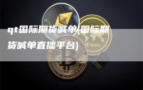 qt国际期货喊单(国际期货喊单直播平台)